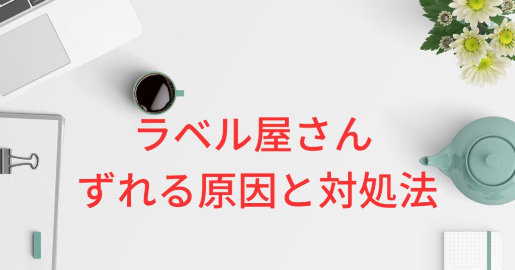 ラベル屋さんのずれる原因と対処法