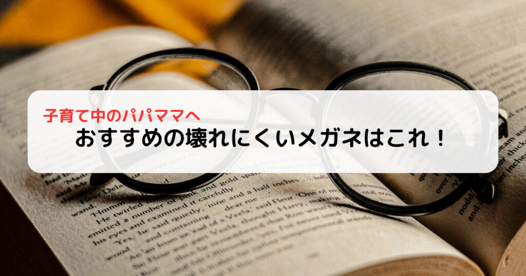 子育て中のパパママへ おすすめの壊れにくいメガネを紹介します。