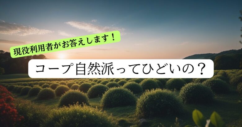 コープ自然派ってひどいの？利用者がお答えします